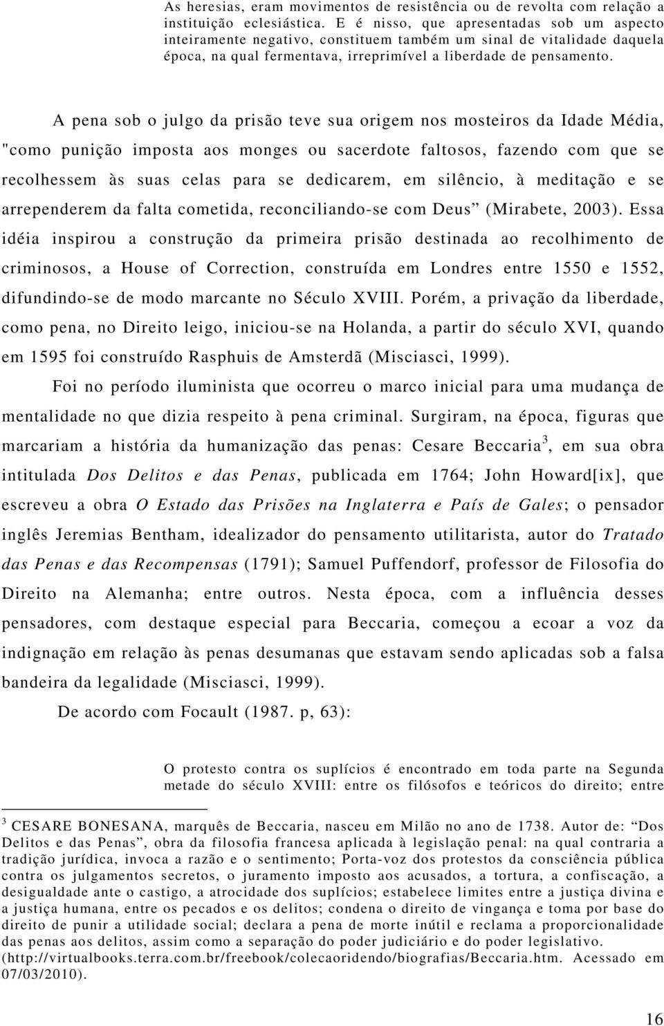 A pena sob o julgo da prisão teve sua origem nos mosteiros da Idade Média, "como punição imposta aos monges ou sacerdote faltosos, fazendo com que se recolhessem às suas celas para se dedicarem, em