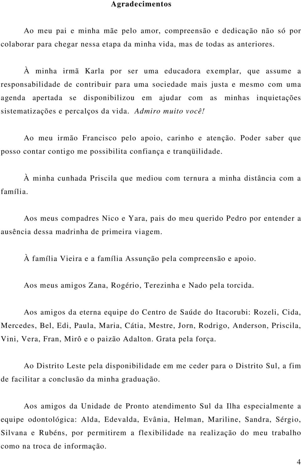 inquietações sistematizações e percalços da vida. Admiro muito você! Ao meu irmão Francisco pelo apoio, carinho e atenção.