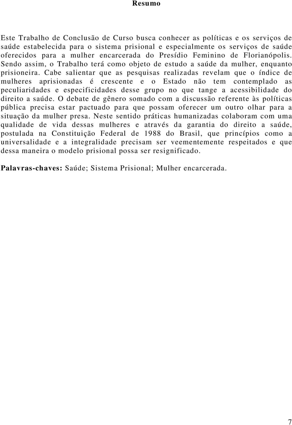 Cabe salientar que as pesquisas realizadas revelam que o índice de mulheres aprisionadas é crescente e o Estado não tem contemplado as peculiaridades e especificidades desse grupo no que tange a