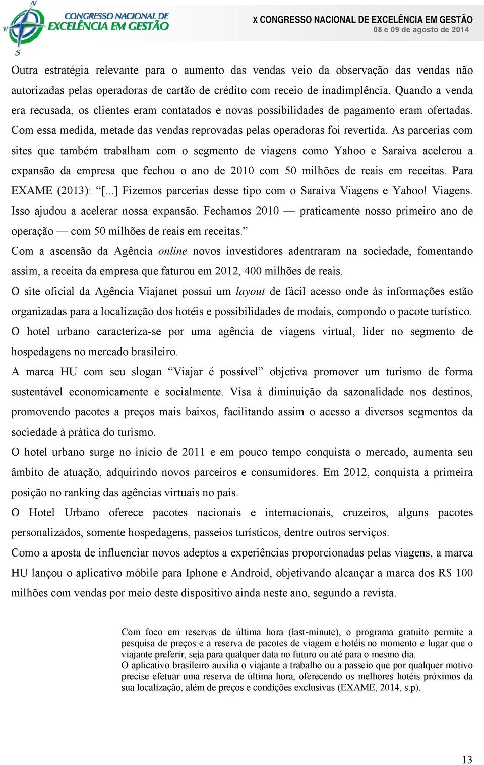 As parcerias com sites que também trabalham com o segmento de viagens como Yahoo e Saraiva acelerou a expansão da empresa que fechou o ano de 2010 com 50 milhões de reais em receitas.