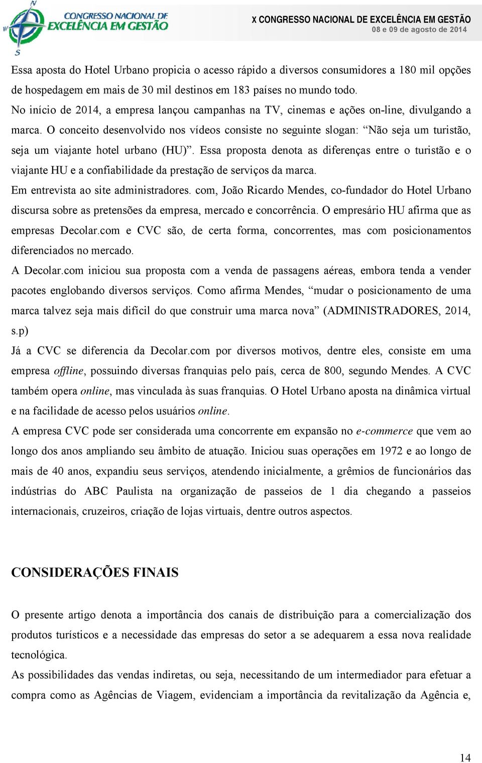 O conceito desenvolvido nos vídeos consiste no seguinte slogan: Não seja um turistão, seja um viajante hotel urbano (HU).