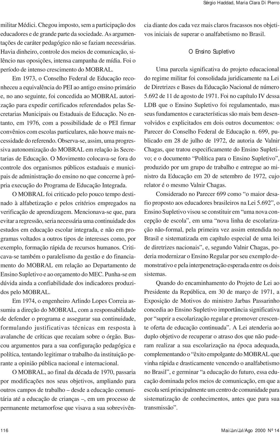 Em 1973, o Conselho Federal de Educação reconheceu a equivalência do PEI ao antigo ensino primário e, no ano seguinte, foi concedida ao MOBRAL autorização para expedir certificados referendados pelas