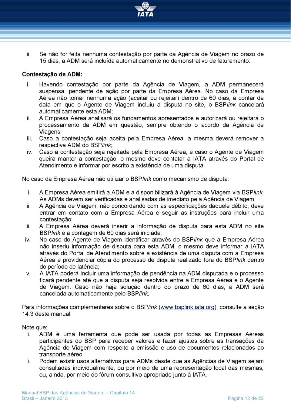 No caso da Empresa Aérea não tomar nenhuma ação (aceitar ou rejeitar) dentro de 60 dias, a contar da data em que o Agente de Viagem incluiu a disputa no site, o BSPlink cancelará automaticamente esta