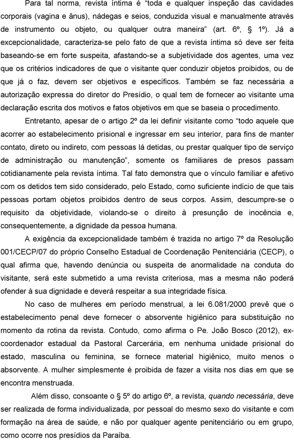 Já a excepcionalidade, caracteriza-se pelo fato de que a revista íntima só deve ser feita baseando-se em forte suspeita, afastando-se a subjetividade dos agentes, uma vez que os critérios indicadores