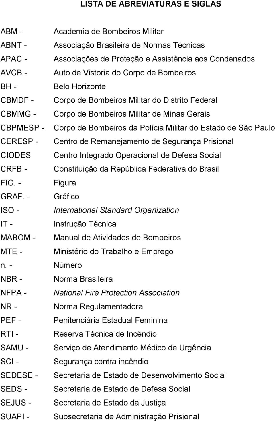 Militar do Estado de São Paulo CERESP - Centro de Remanejamento de Segurança Prisional CIODES Centro Integrado Operacional de Defesa Social CRFB - Constituição da República Federativa do Brasil FIG.