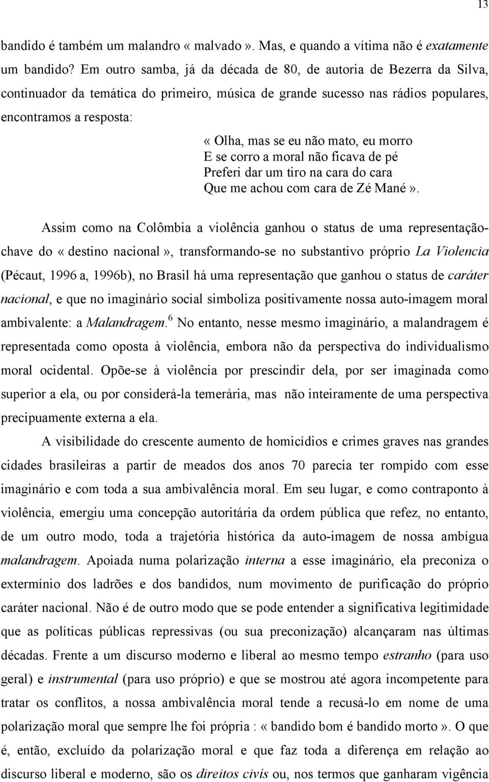 mato, eu morro E se corro a moral não ficava de pé Preferi dar um tiro na cara do cara Que me achou com cara de Zé Mané».