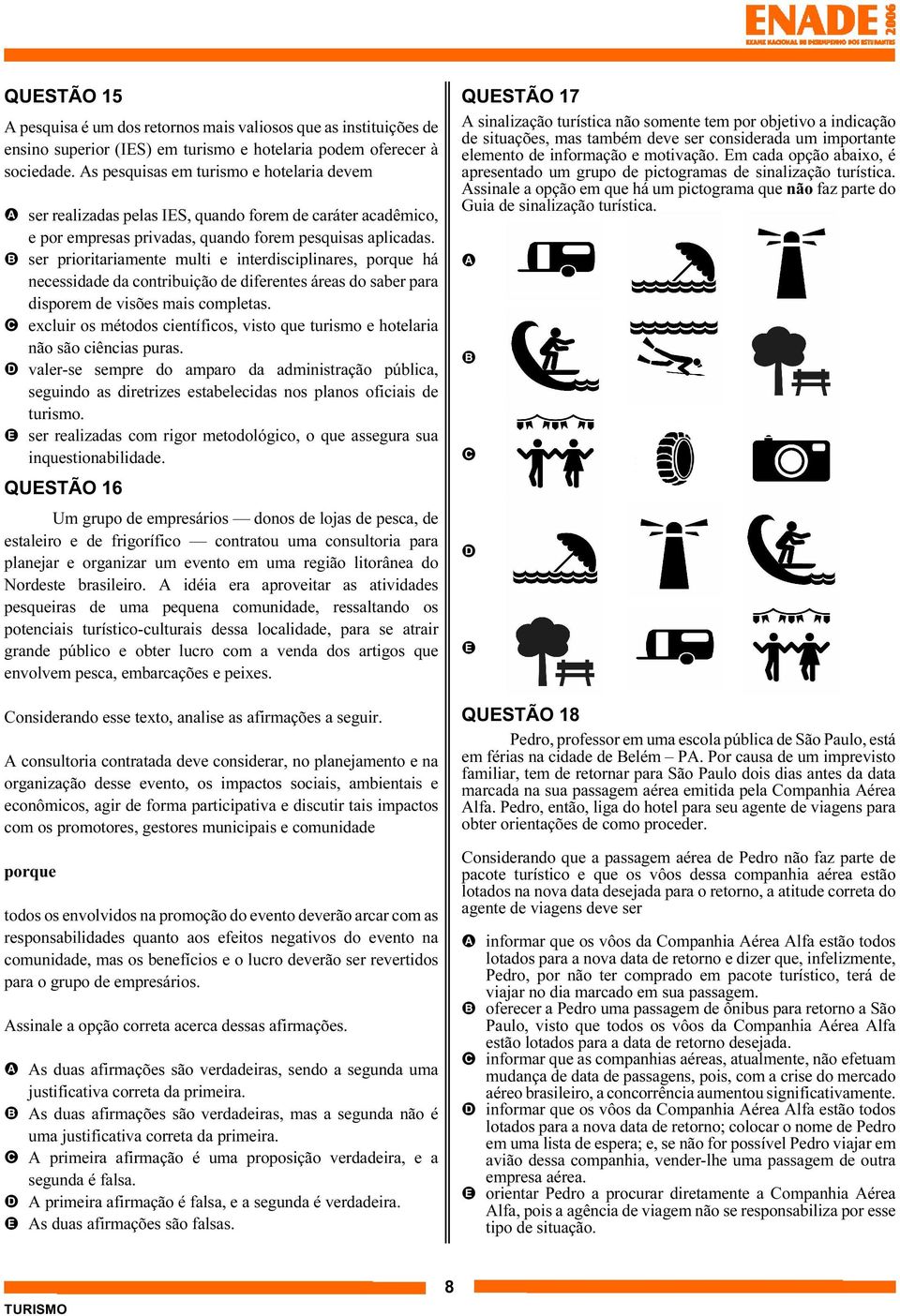 B ser prioritariamente multi e interdisciplinares, porque há necessidade da contribuição de diferentes áreas do saber para disporem de visões mais completas.