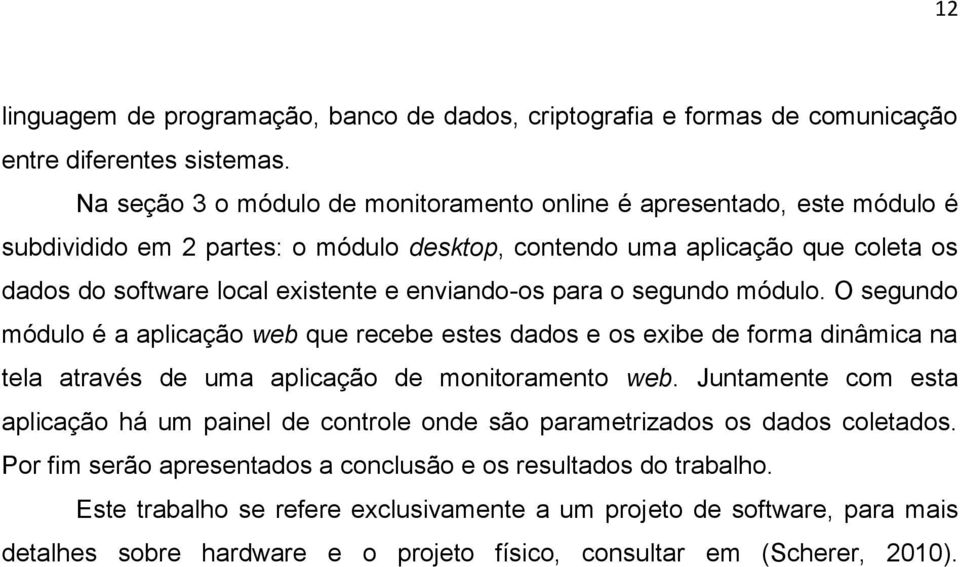 enviando-os para o segundo módulo. O segundo módulo é a aplicação web que recebe estes dados e os exibe de forma dinâmica na tela através de uma aplicação de monitoramento web.