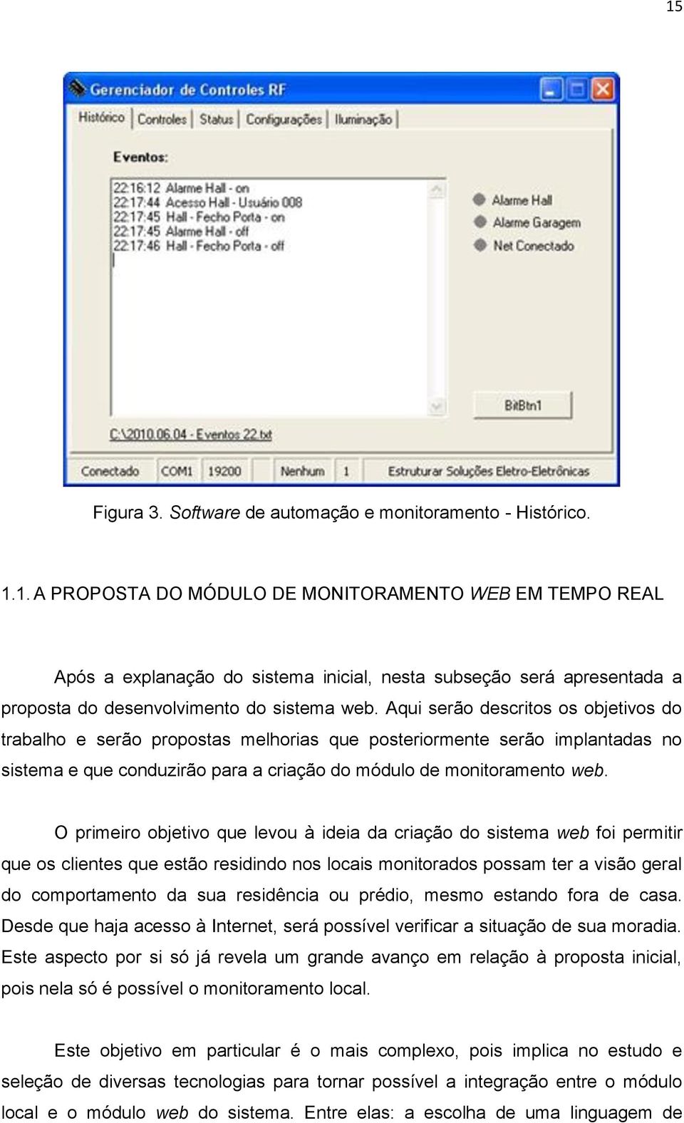 O primeiro objetivo que levou à ideia da criação do sistema web foi permitir que os clientes que estão residindo nos locais monitorados possam ter a visão geral do comportamento da sua residência ou