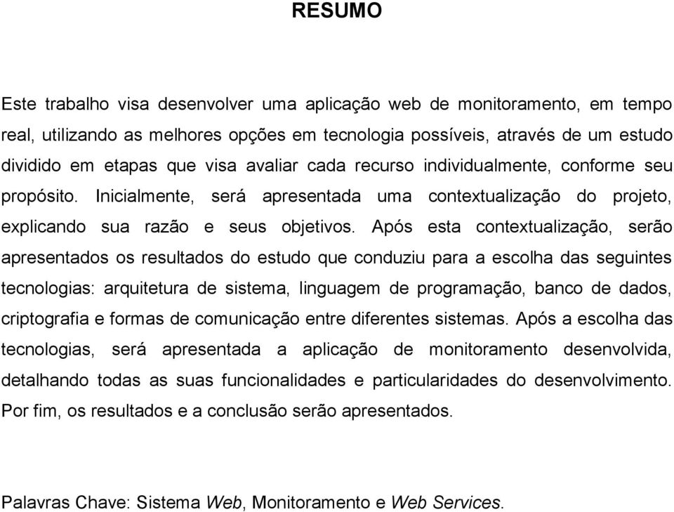 Após esta contextualização, serão apresentados os resultados do estudo que conduziu para a escolha das seguintes tecnologias: arquitetura de sistema, linguagem de programação, banco de dados,