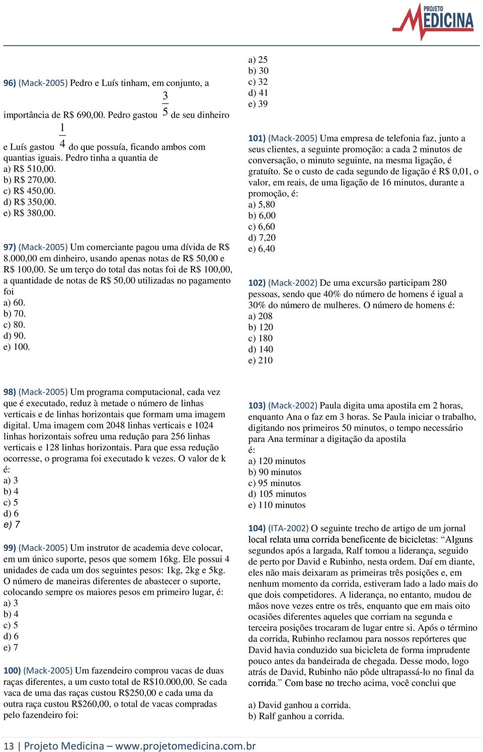 000,00 em dinheiro, usando apenas notas de R$ 50,00 e R$ 00,00. Se um terço do total das notas foi de R$ 00,00, a quantidade de notas de R$ 50,00 utilizadas no pagamento foi a) 60. b) 70. c) 80.