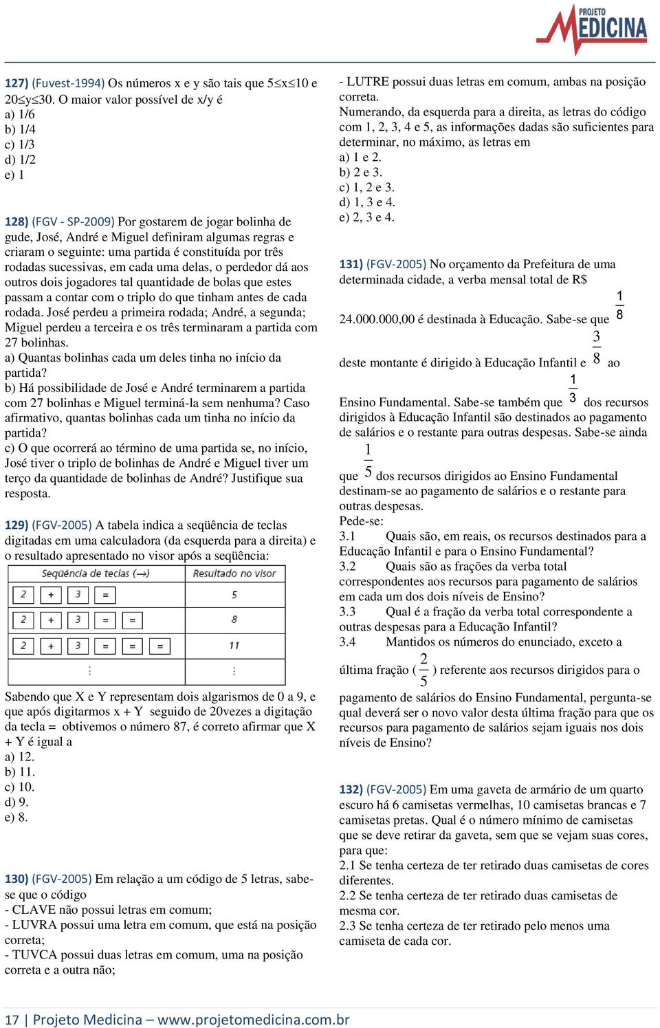 constituída por três rodadas sucessivas, em cada uma delas, o perdedor dá aos outros dois jogadores tal quantidade de bolas que estes passam a contar com o triplo do que tinham antes de cada rodada.