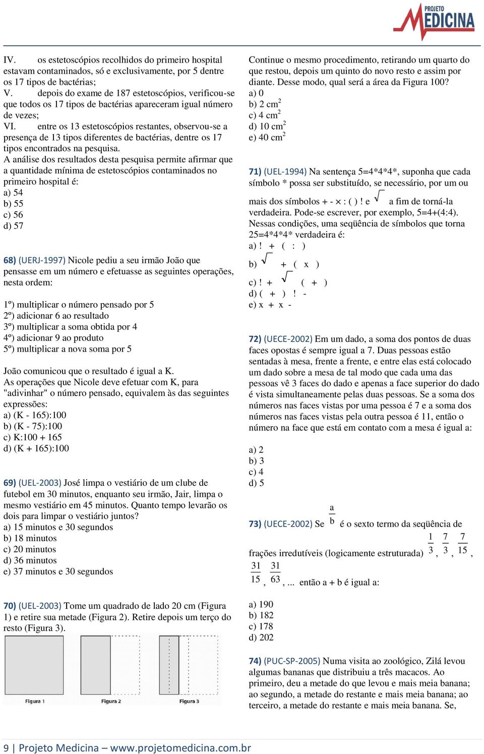 entre os 3 estetoscópios restantes, observou-se a presença de 3 tipos diferentes de bactérias, dentre os 7 tipos encontrados na pesquisa.