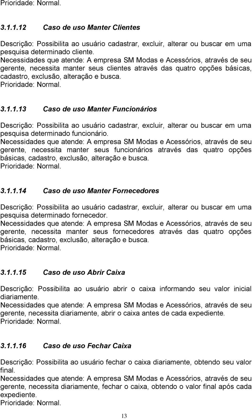 1.13 Caso de uso Manter Funcionários Descrição: Possibilita ao usuário cadastrar, excluir, alterar ou buscar em uma pesquisa determinado funcionário.