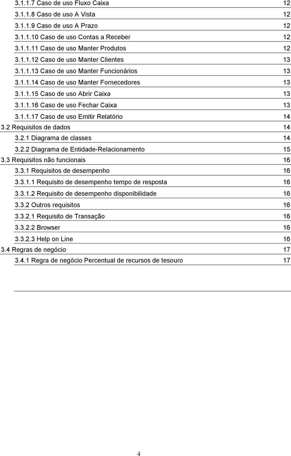 2 Requisitos de dados 14 3.2.1 Diagrama de classes 14 3.2.2 Diagrama de Entidade-Relacionamento 15 3.3 Requisitos não funcionais 16 3.3.1 Requisitos de desempenho 16 3.3.1.1 Requisito de desempenho tempo de resposta 16 3.