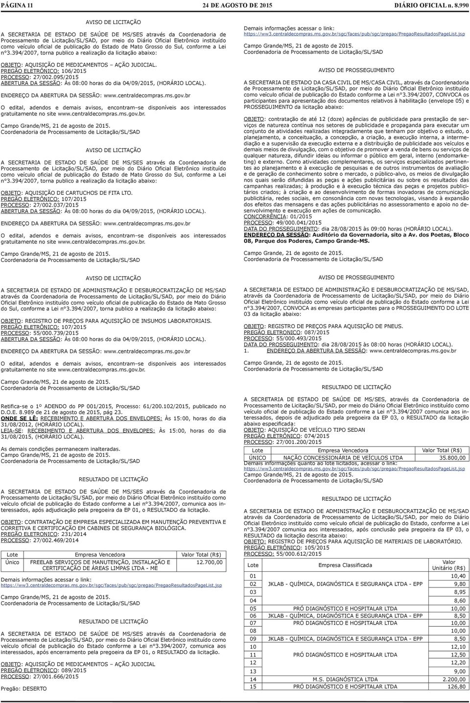 PREGÃO ELETRÔNICO: 106/2015 PROCESSO: 27/002.095/2015 ABERTURA DA SESSÃO: Às 08:00 horas do dia 04/09/2015, (HORÁRIO LOCAL). ENDEREÇO DA ABERTURA DA SESSÃO: www.centraldecompras.ms.gov.