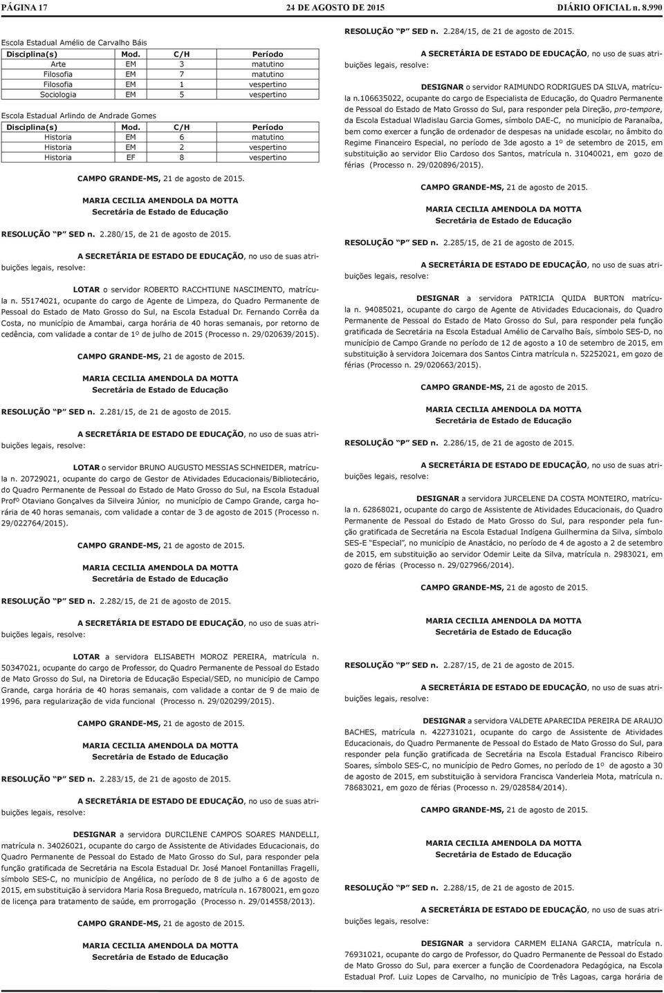 C/H Período Historia EM 6 matutino Historia EM 2 vespertino Historia EF 8 vespertino RESOLUÇÃO P SED n. 2.280/15, de 21 de agosto de 2015. LOTAR o servidor ROBERTO RACCHTIUNE NASCIMENTO, matrícula n.