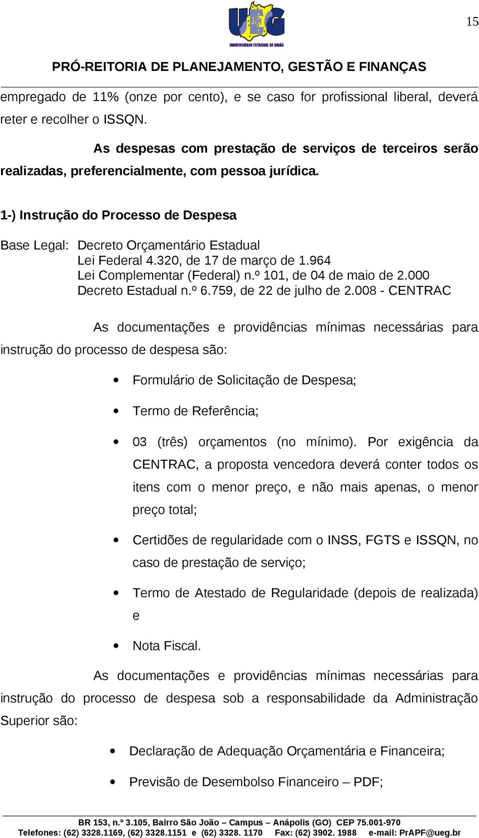 1-) Instrução do Processo de Despesa Base Legal: Decreto Orçamentário Estadual Lei Federal 4.320, de 17 de março de 1.964 Lei Complementar (Federal) n.º 101, de 04 de maio de 2.000 Decreto Estadual n.