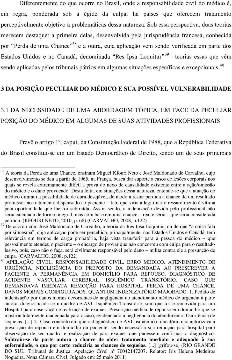 Sob essa perspectiva, duas teorias merecem destaque: a primeira delas, desenvolvida pela jurisprudência francesa, conhecida por Perda de uma Chance 38 e a outra, cuja aplicação vem sendo verificada