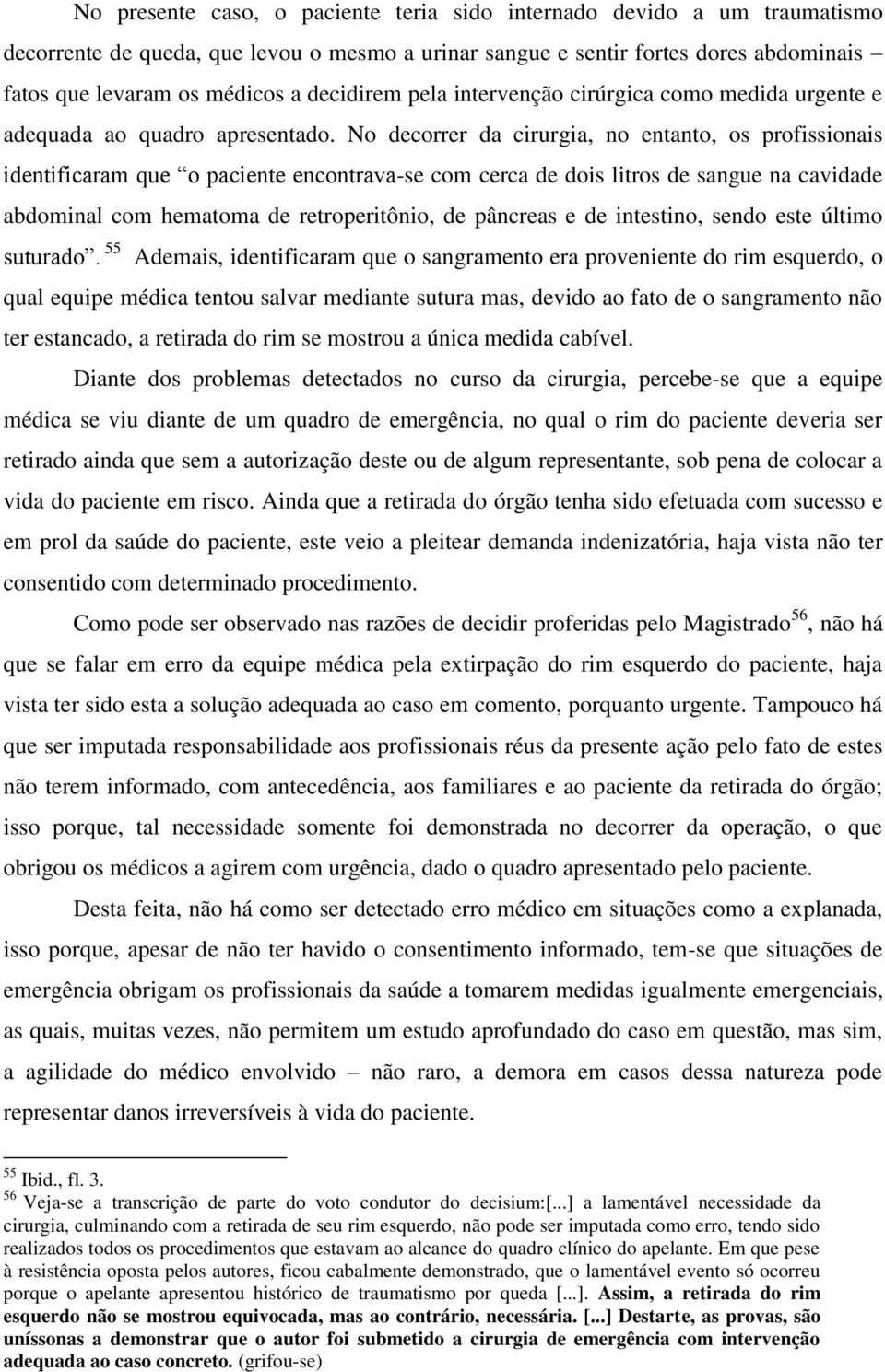 No decorrer da cirurgia, no entanto, os profissionais identificaram que o paciente encontrava-se com cerca de dois litros de sangue na cavidade abdominal com hematoma de retroperitônio, de pâncreas e