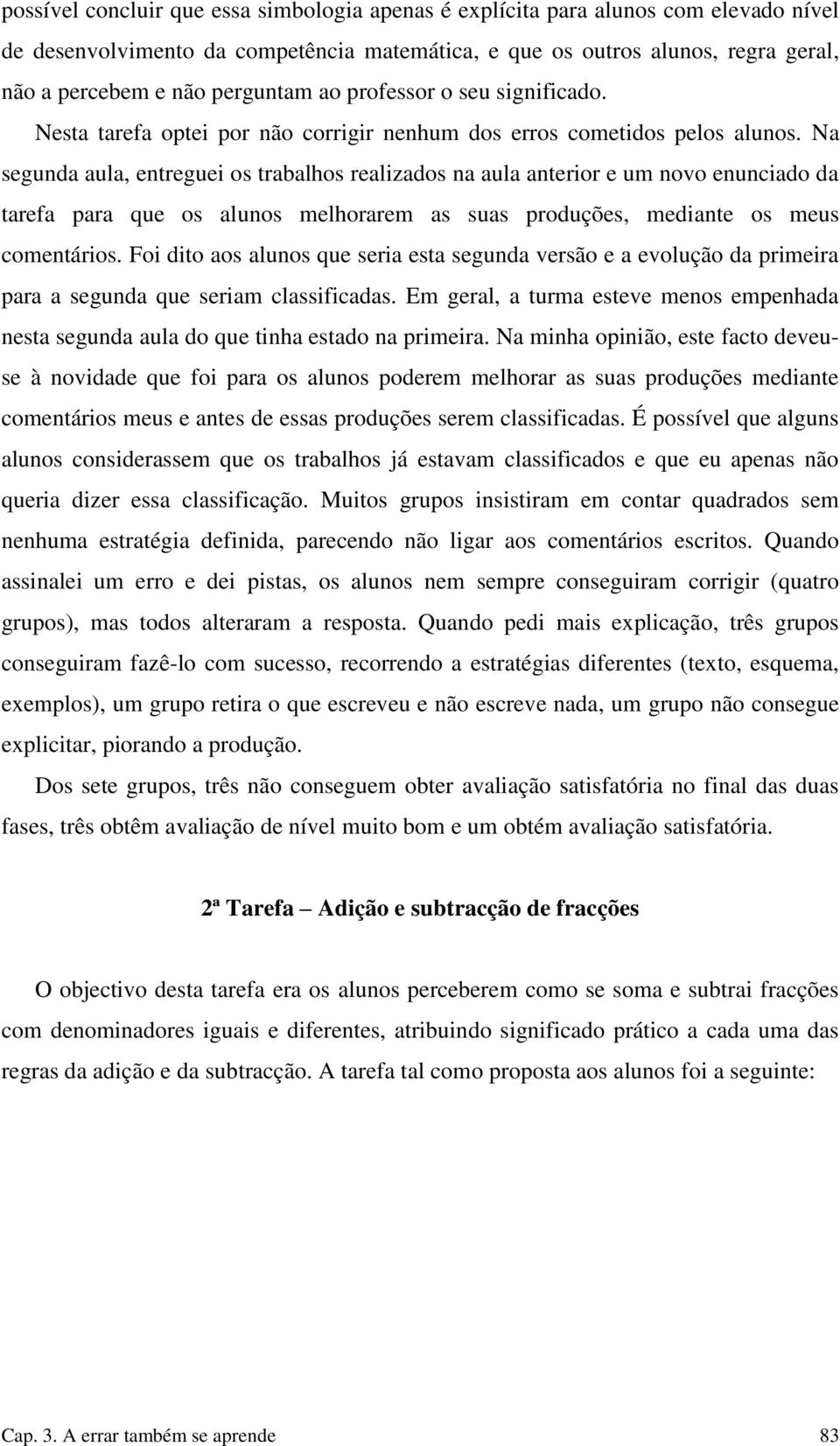 Na segunda aula, entreguei os trabalhos realizados na aula anterior e um novo enunciado da tarefa para que os alunos melhorarem as suas produções, mediante os meus comentários.