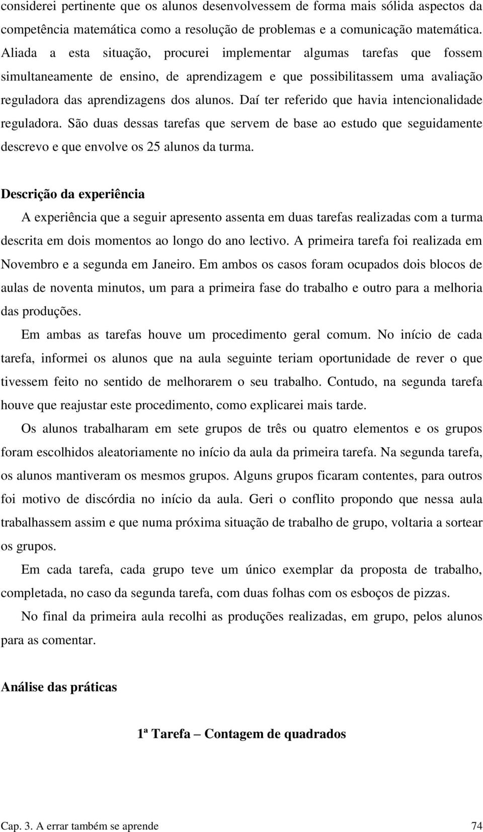 Daí ter referido que havia intencionalidade reguladora. São duas dessas tarefas que servem de base ao estudo que seguidamente descrevo e que envolve os 25 alunos da turma.