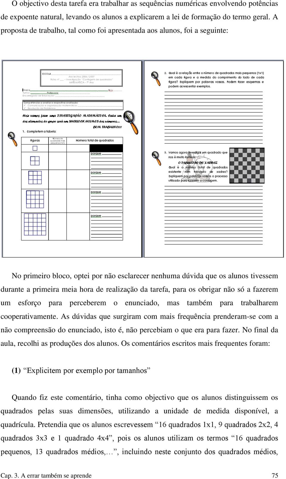 realização da tarefa, para os obrigar não só a fazerem um esforço para perceberem o enunciado, mas também para trabalharem cooperativamente.