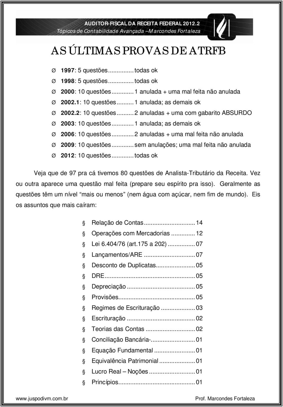 .. 1 anulada; as demais ok 2006: 10 questões... 2 anuladas + uma mal feita não anulada 2009: 10 questões... sem anulações; uma mal feita não anulada 2012: 10 questões.