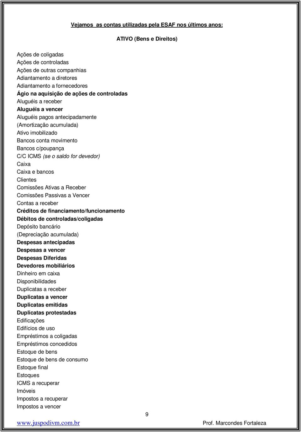 c/poupança C/C ICMS (se o saldo for devedor) Caixa Caixa e bancos Clientes Comissões Ativas a Receber Comissões Passivas a Vencer Contas a receber Créditos de financiamento/funcionamento Débitos de