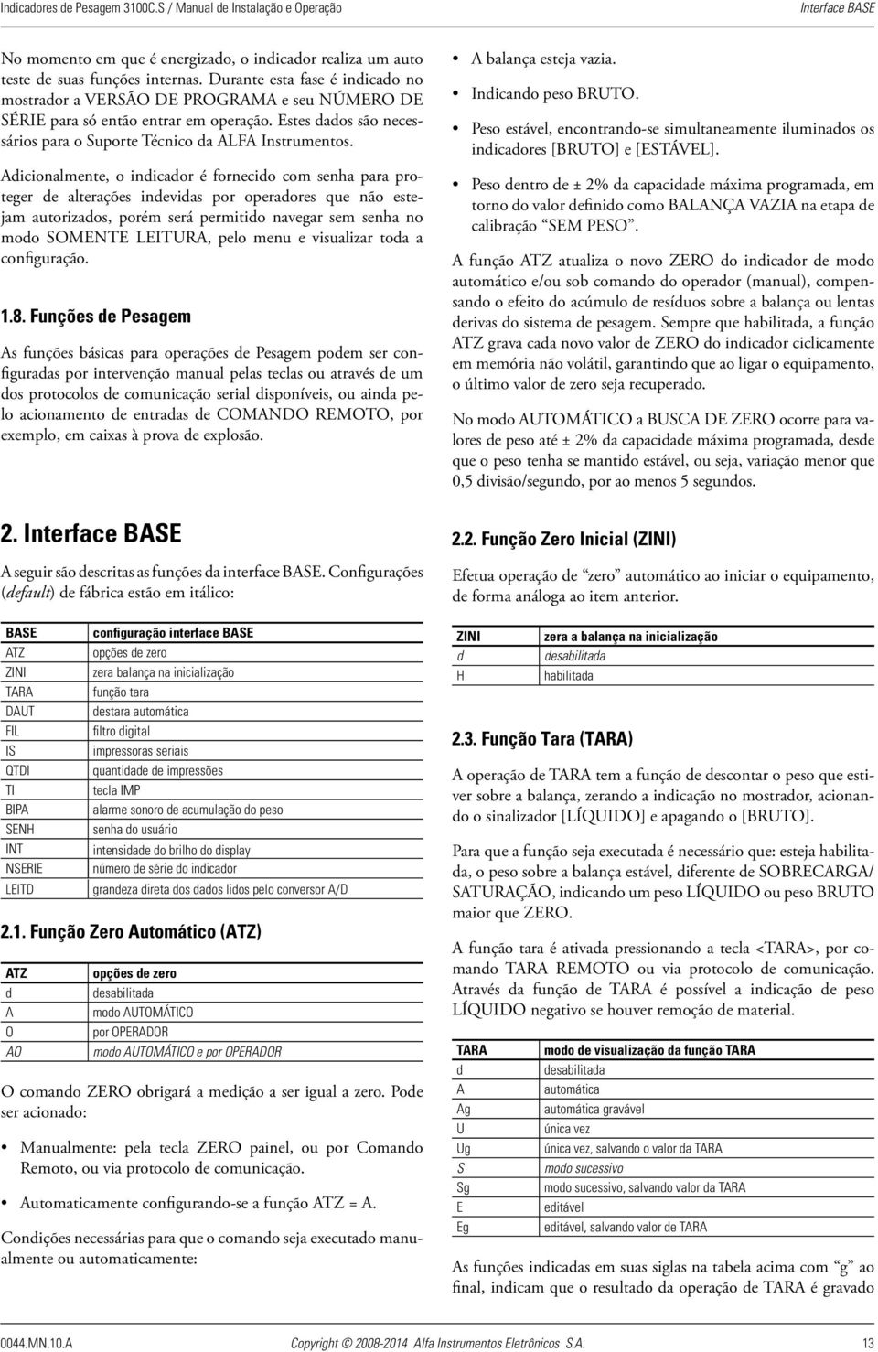 Adicionalmente, o indicador é fornecido com senha para proteger de alterações indevidas por operadores que não estejam autorizados, porém será permitido navegar sem senha no modo SOMENTE LEITURA,