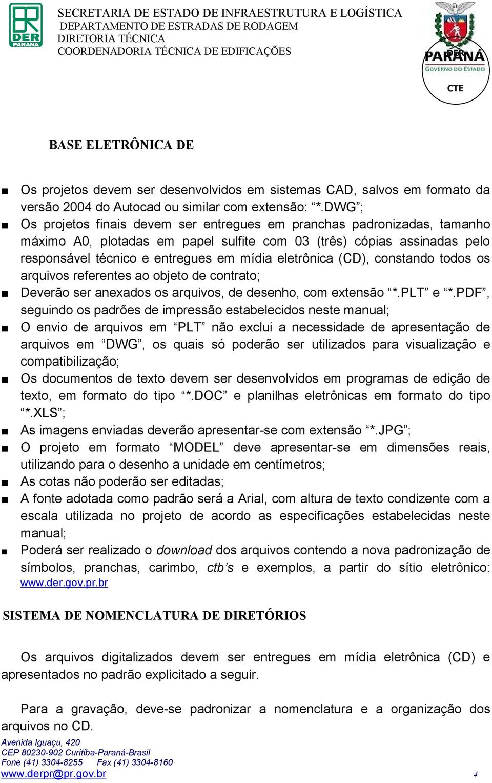 eletrônica (CD), constando todos os arquivos referentes ao objeto de contrato; Deverão ser anexados os arquivos, de desenho, com extensão *.PLT e *.