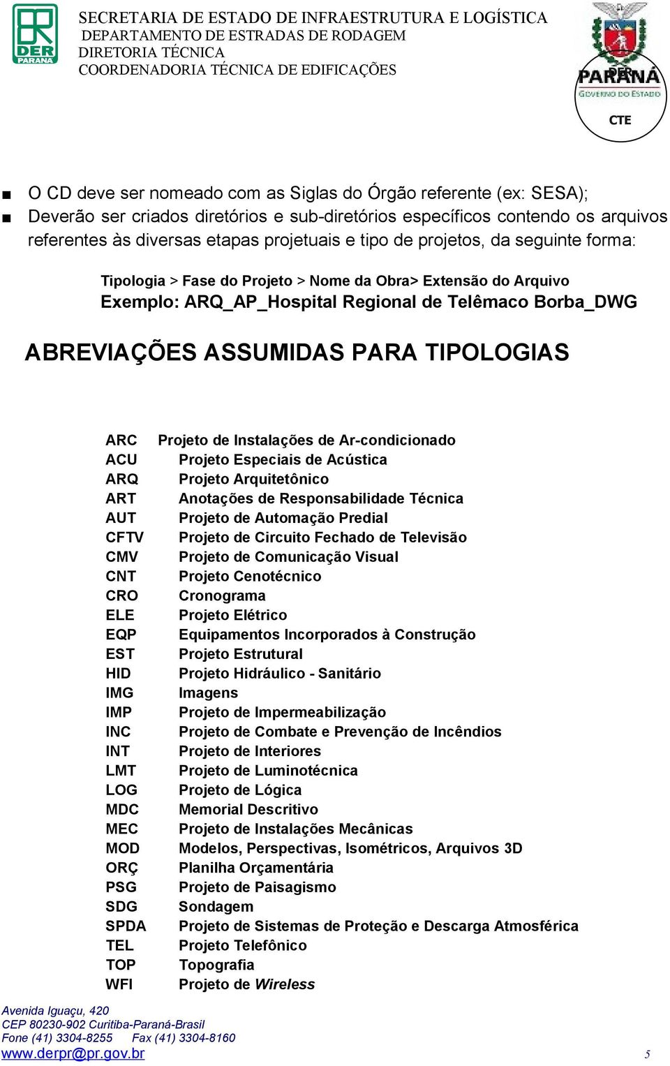 de Instalações de Ar-condicionado ACU Projeto Especiais de Acústica ARQ Projeto Arquitetônico ART Anotações de Responsabilidade Técnica AUT Projeto de Automação Predial CFTV Projeto de Circuito