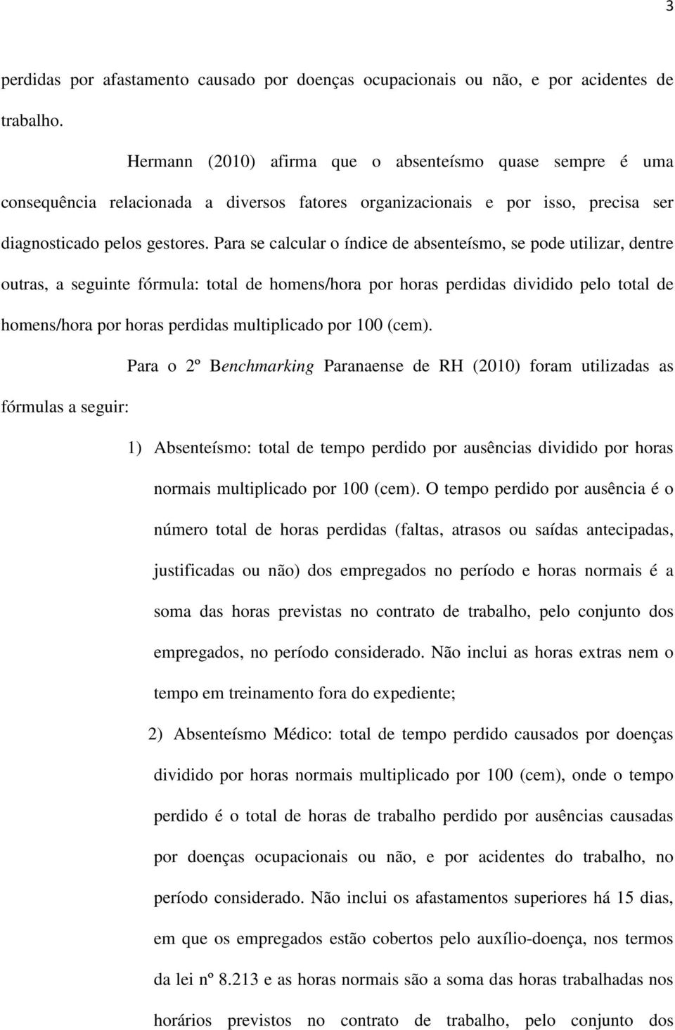 Para se calcular o índice de absenteísmo, se pode utilizar, dentre outras, a seguinte fórmula: total de homens/hora por horas perdidas dividido pelo total de homens/hora por horas perdidas