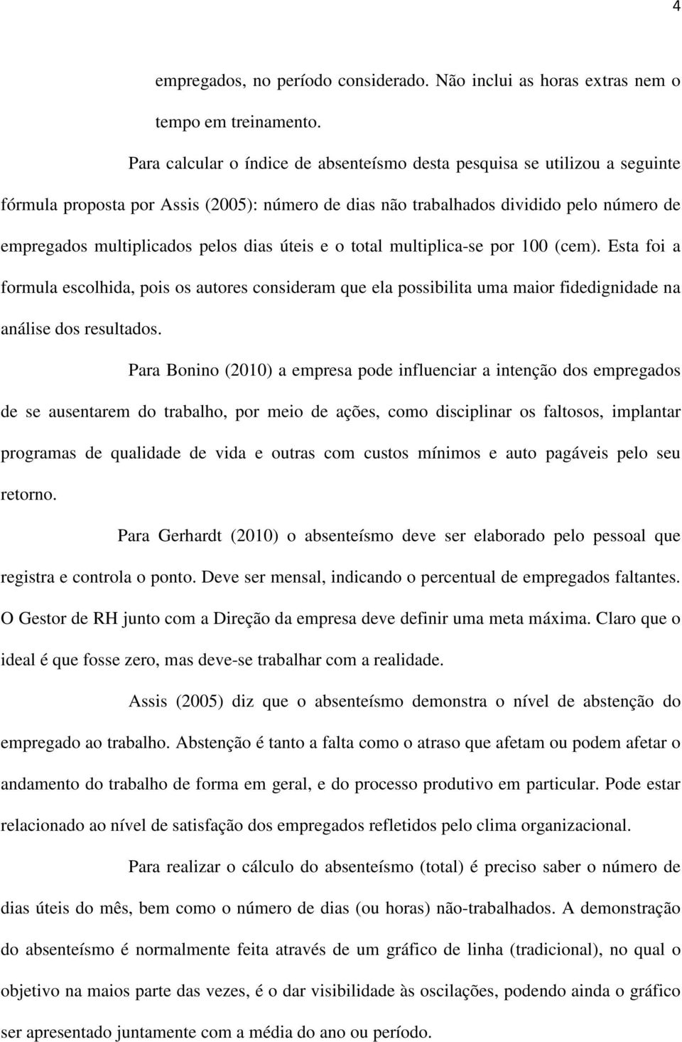 dias úteis e o total multiplica-se por 100 (cem). Esta foi a formula escolhida, pois os autores consideram que ela possibilita uma maior fidedignidade na análise dos resultados.