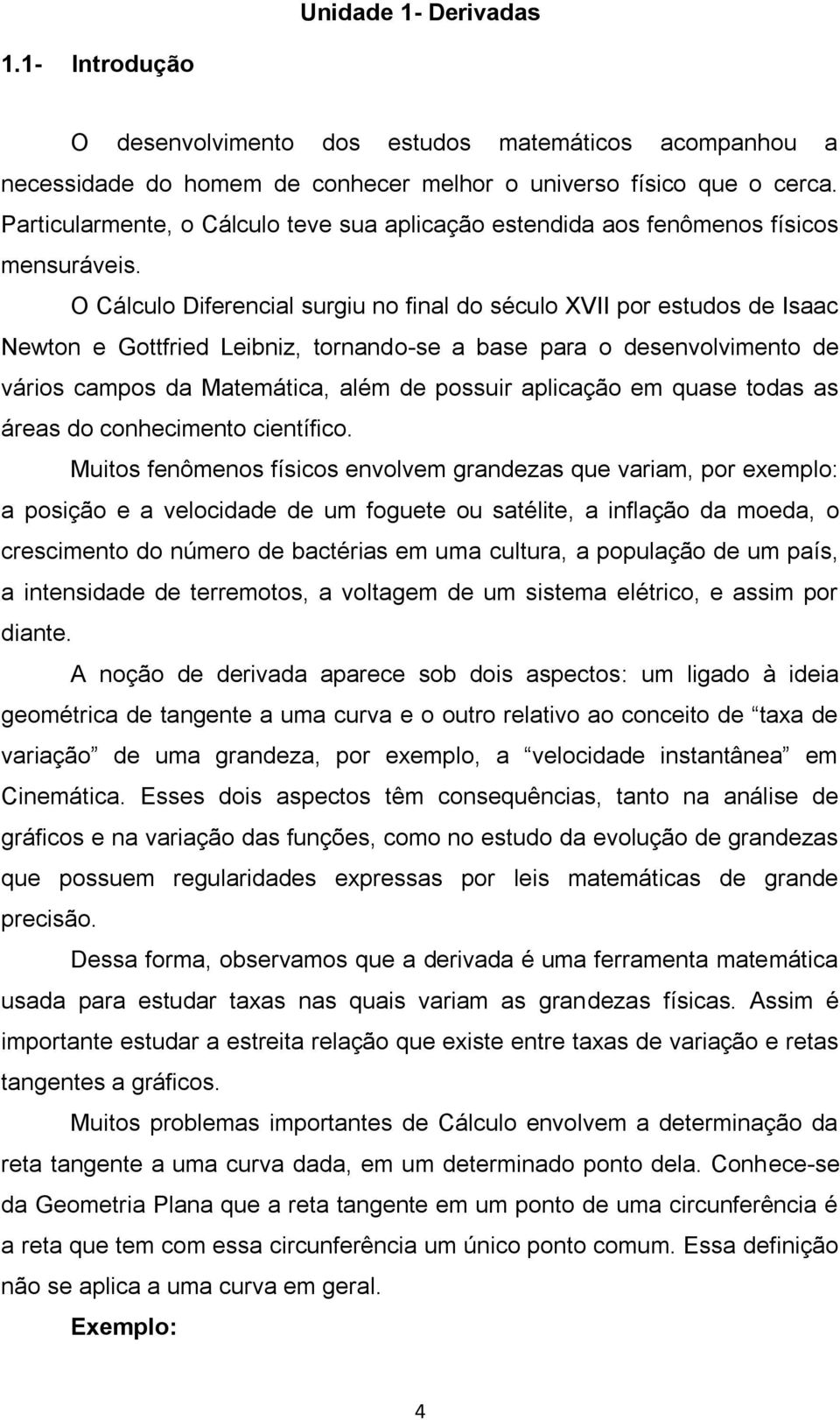 O Cálculo Diferencial surgiu no final do século XVII por estudos de Isaac Newton e Gottfried Leibniz, tornando-se a base para o desenvolvimento de vários campos da Matemática, além de possuir