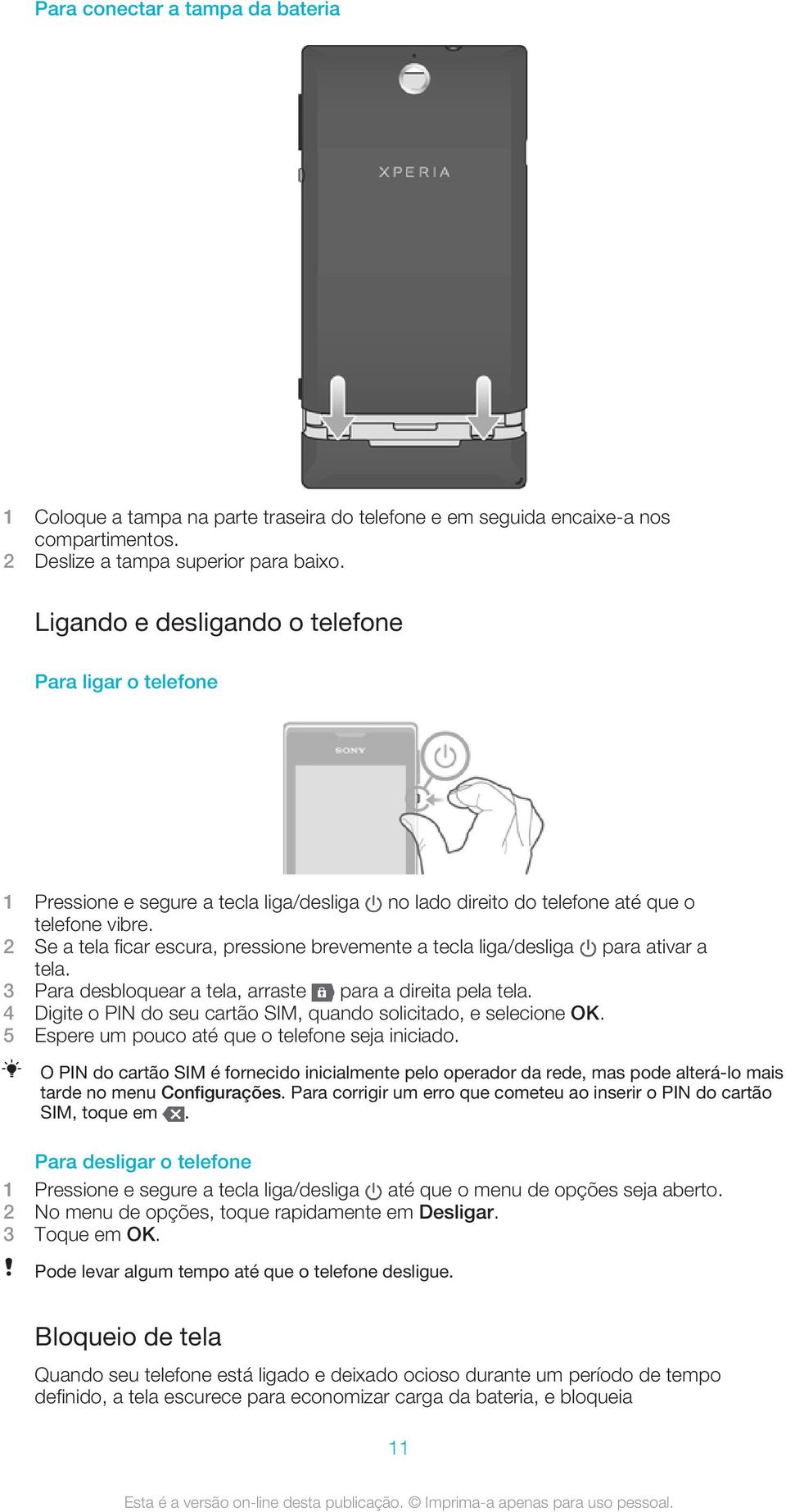 2 Se a tela ficar escura, pressione brevemente a tecla liga/desliga para ativar a tela. 3 Para desbloquear a tela, arraste para a direita pela tela.