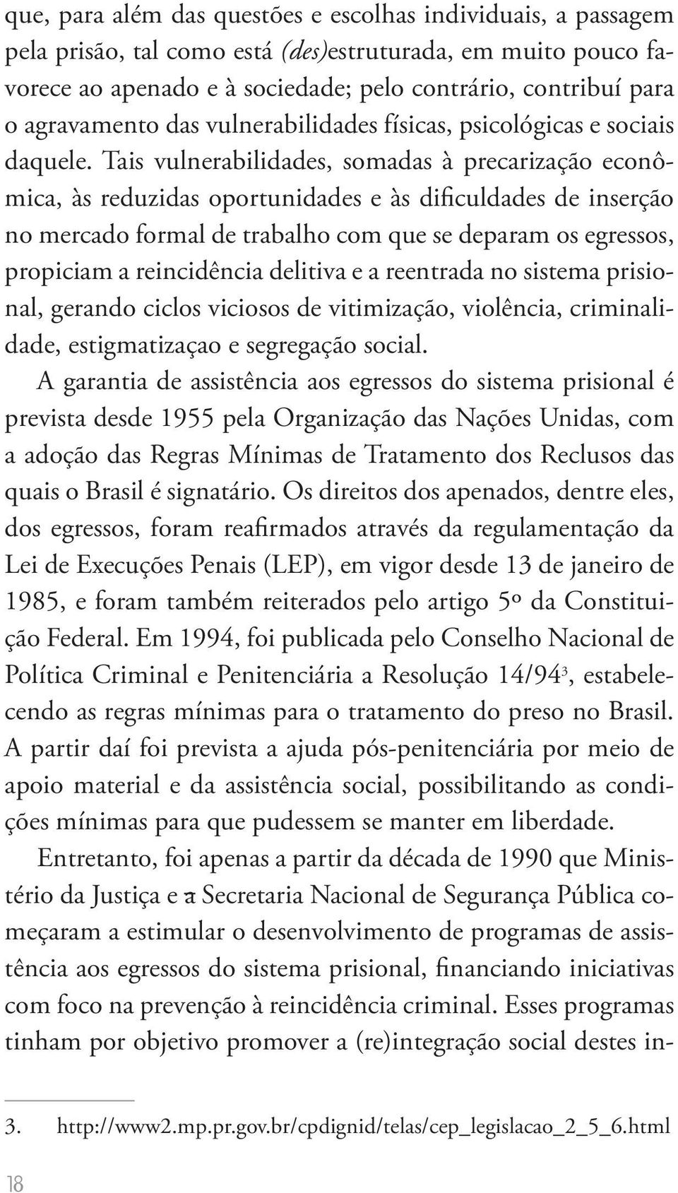 Tais vulnerabilidades, somadas à precarização econômica, às reduzidas oportunidades e às dificuldades de inserção no mercado formal de trabalho com que se deparam os egressos, propiciam a