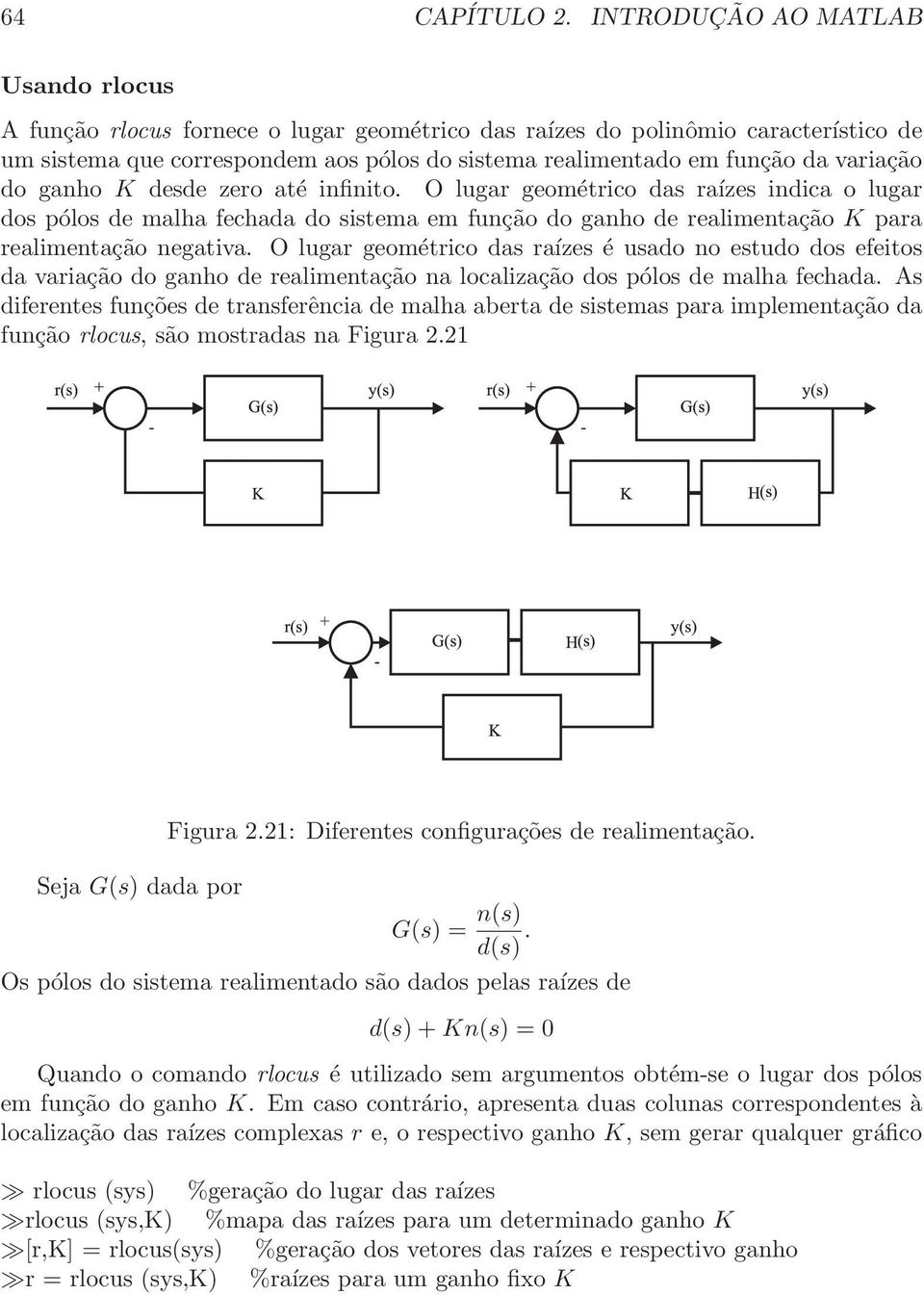 variação do ganho K desde zero até infinito. O lugar geométrico das raízes indica o lugar dos pólos de malha fechada do sistema em função do ganho de realimentação K para realimentação negativa.