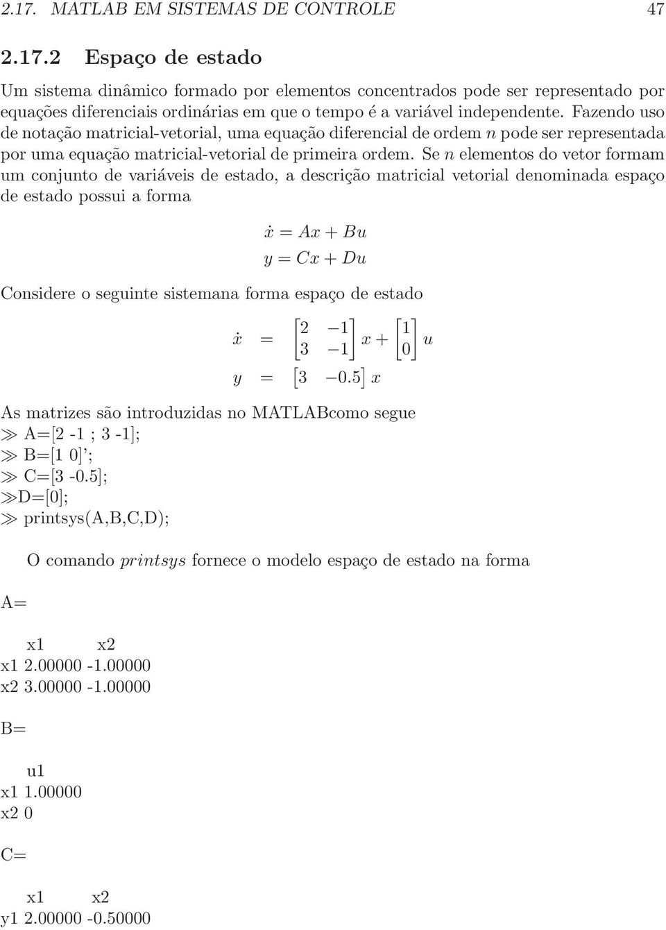 Se n elementos do vetor formam um conjunto de variáveis de estado, a descrição matricial vetorial denominada espaço de estado possui a forma ẋ = Ax + Bu y = Cx + Du Considere o seguinte sistemana