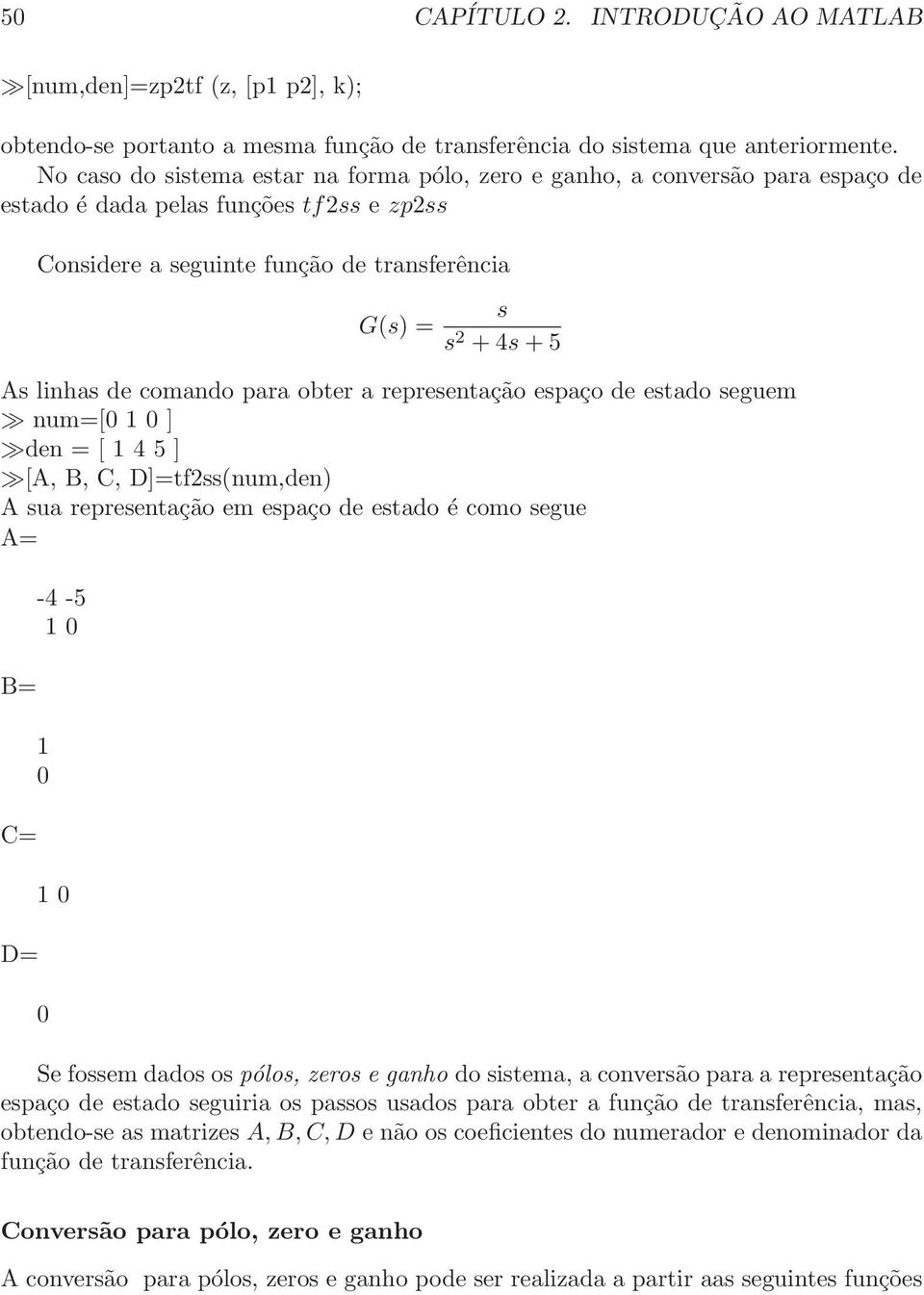 de comando para obter a representação espaço de estado seguem num=[ 1 ] den = [ 1 4 5 ] [A, B, C, D]=tf2ss(num,den) A sua representação em espaço de estado é como segue A= B= C= D= -4-5 1 1 1 Se