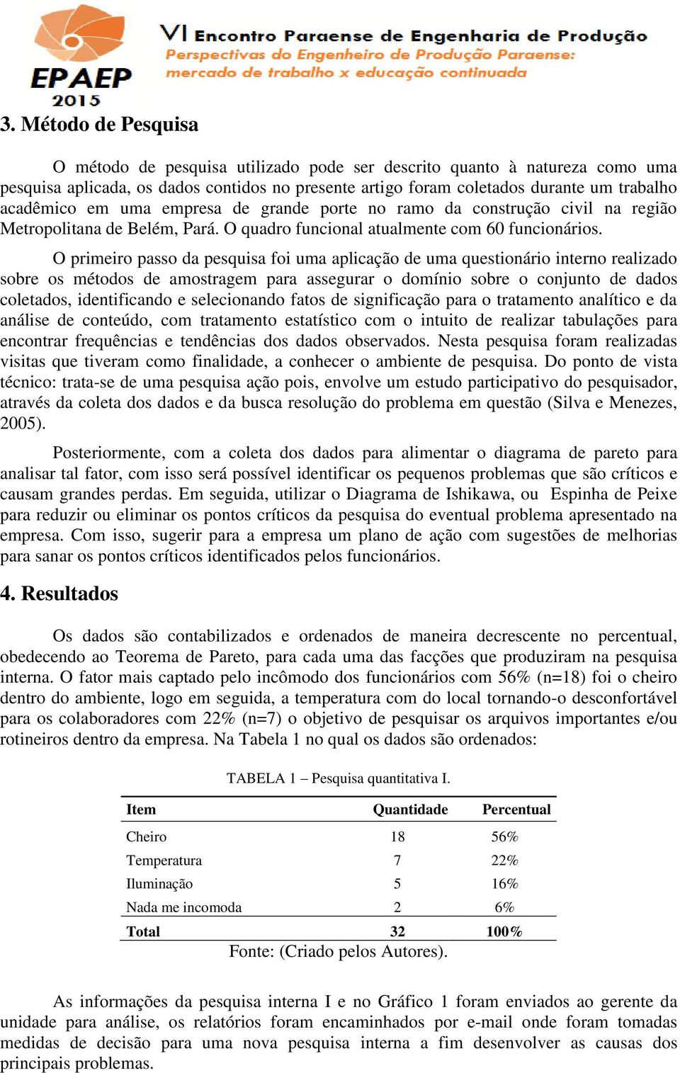 O primeiro passo da pesquisa foi uma aplicação de uma questionário interno realizado sobre os métodos de amostragem para assegurar o domínio sobre o conjunto de dados coletados, identificando e