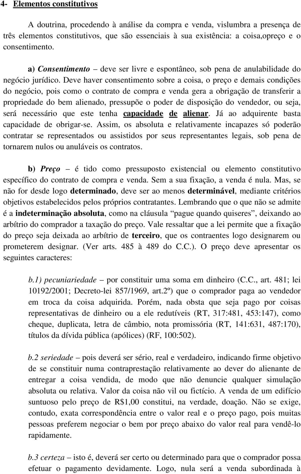 Deve haver consentimento sobre a coisa, o preço e demais condições do negócio, pois como o contrato de compra e venda gera a obrigação de transferir a propriedade do bem alienado, pressupõe o poder