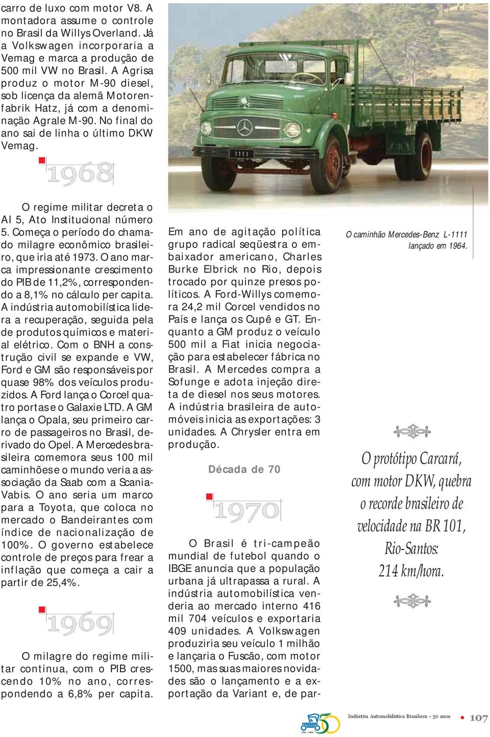 O regime militar decreta o AI 5, Ato Institucional número 5. Começa o período do chamado milagre econômico brasileiro, que iria até 1973.