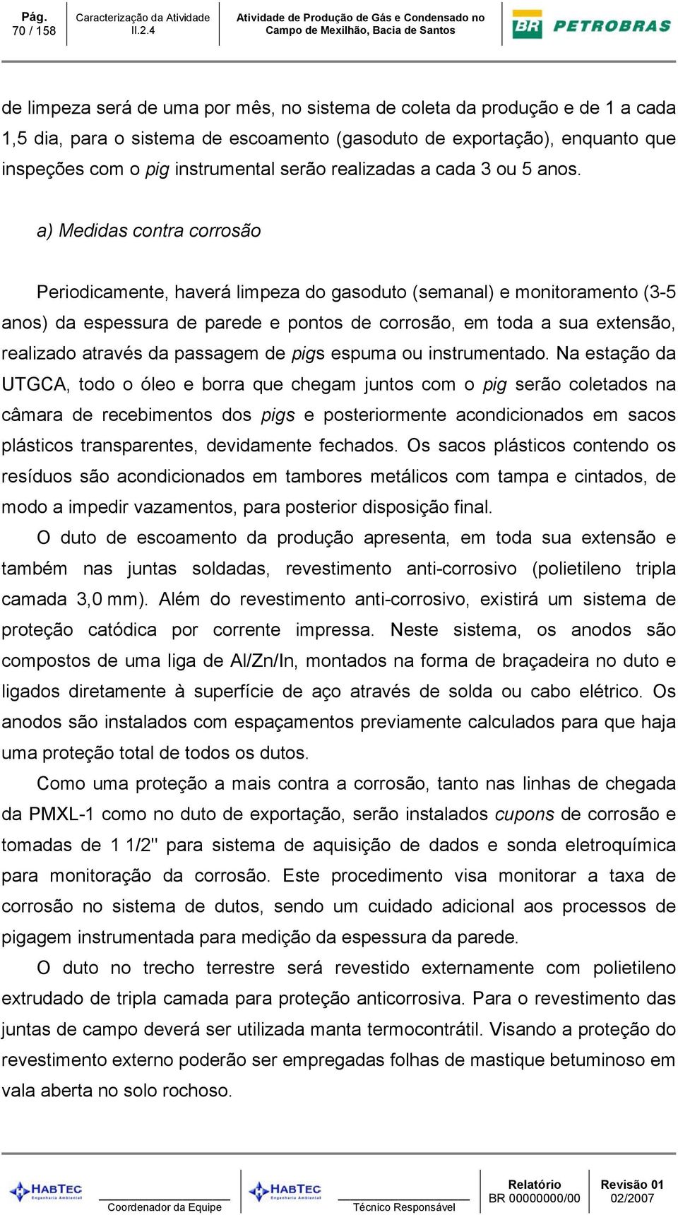 a) Medidas contra corrosão Periodicamente, haverá limpeza do gasoduto (semanal) e monitoramento (3-5 anos) da espessura de parede e pontos de corrosão, em toda a sua extensão, realizado através da