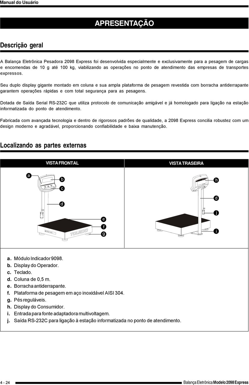 Seu duplo display gigante montado em coluna e sua ampla plataforma de pesagem revestida com borracha antiderrapante garantem operações rápidas e com total segurança para as pesagens.