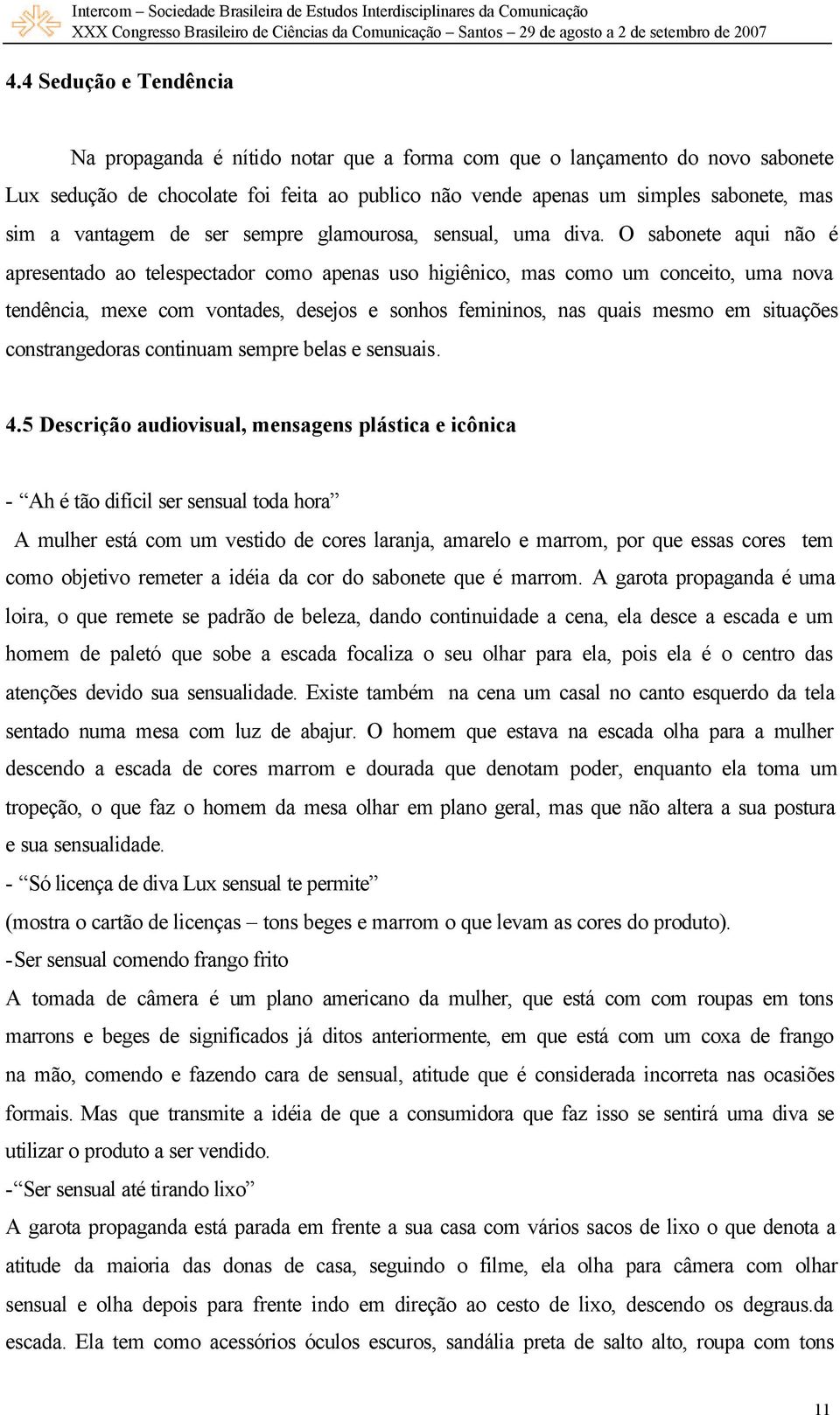 O sabonete aqui não é apresentado ao telespectador como apenas uso higiênico, mas como um conceito, uma nova tendência, mexe com vontades, desejos e sonhos femininos, nas quais mesmo em situações