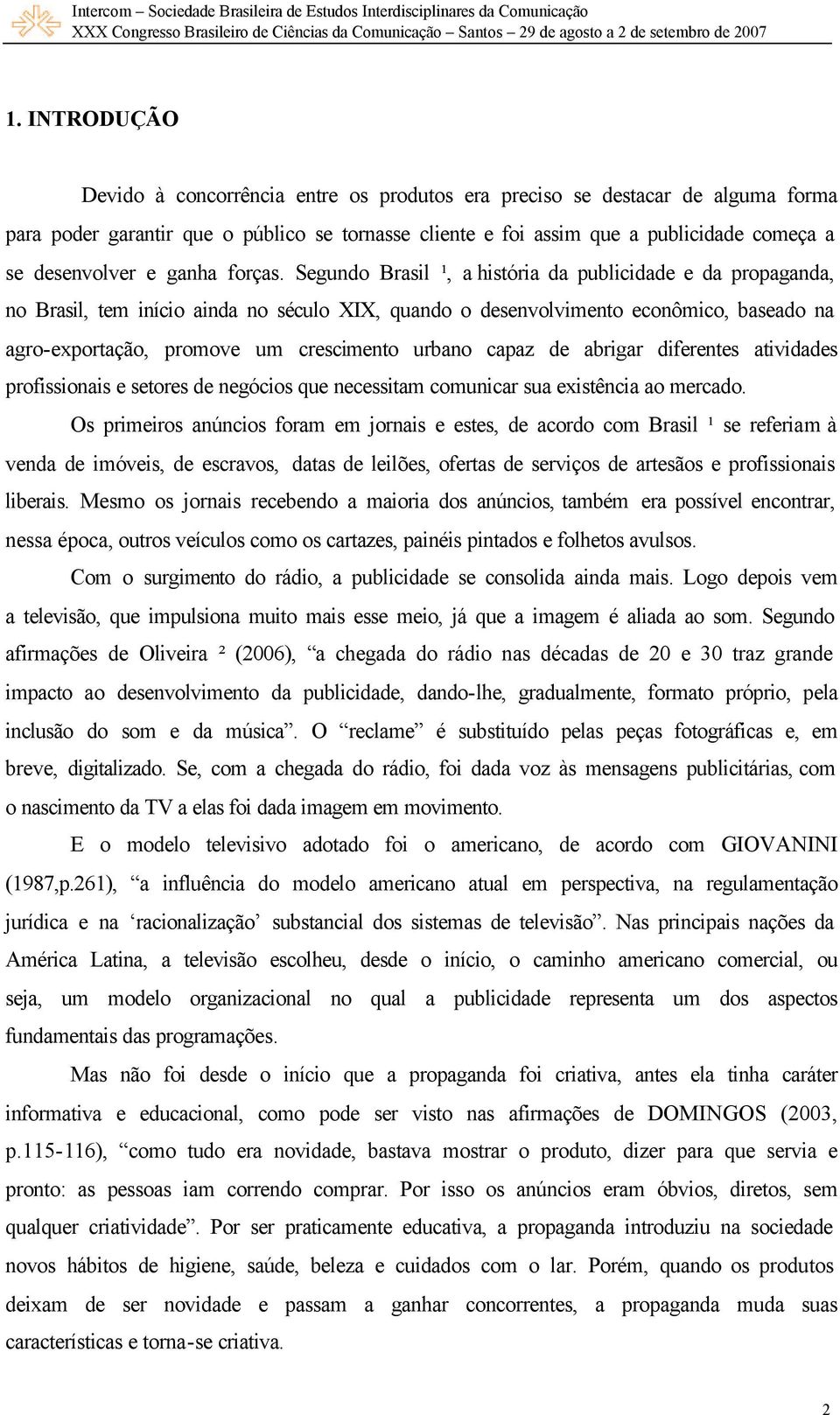 Segundo Brasil ¹, a história da publicidade e da propaganda, no Brasil, tem início ainda no século XIX, quando o desenvolvimento econômico, baseado na agro-exportação, promove um crescimento urbano