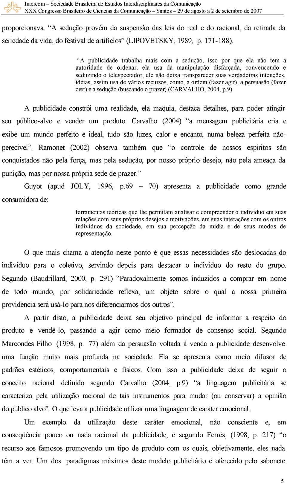 suas verdadeiras intenções, idéias, assim usa de vários recursos, como, a ordem (fazer agir), a persuasão (fazer crer) e a sedução (buscando o prazer) (CARVALHO, 2004, p.