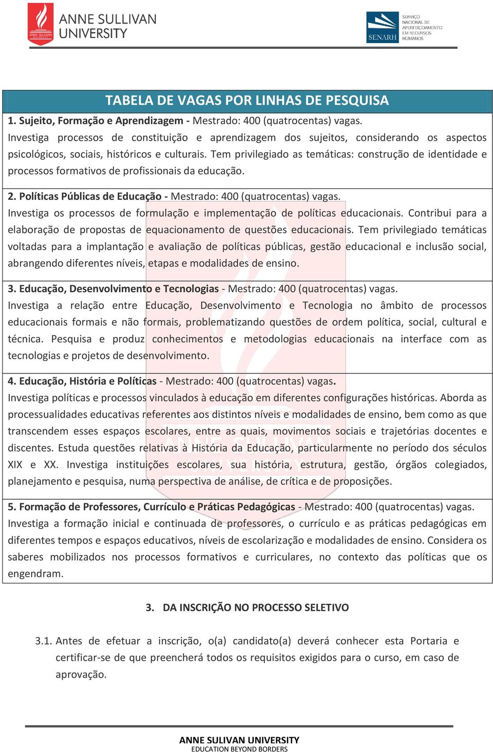 Tem privilegiado as temáticas: construção de identidade e processos formativos de profissionais da educação. 2. Políticas Públicas de Educação - Mestrado: 400 (quatrocentas) vagas.