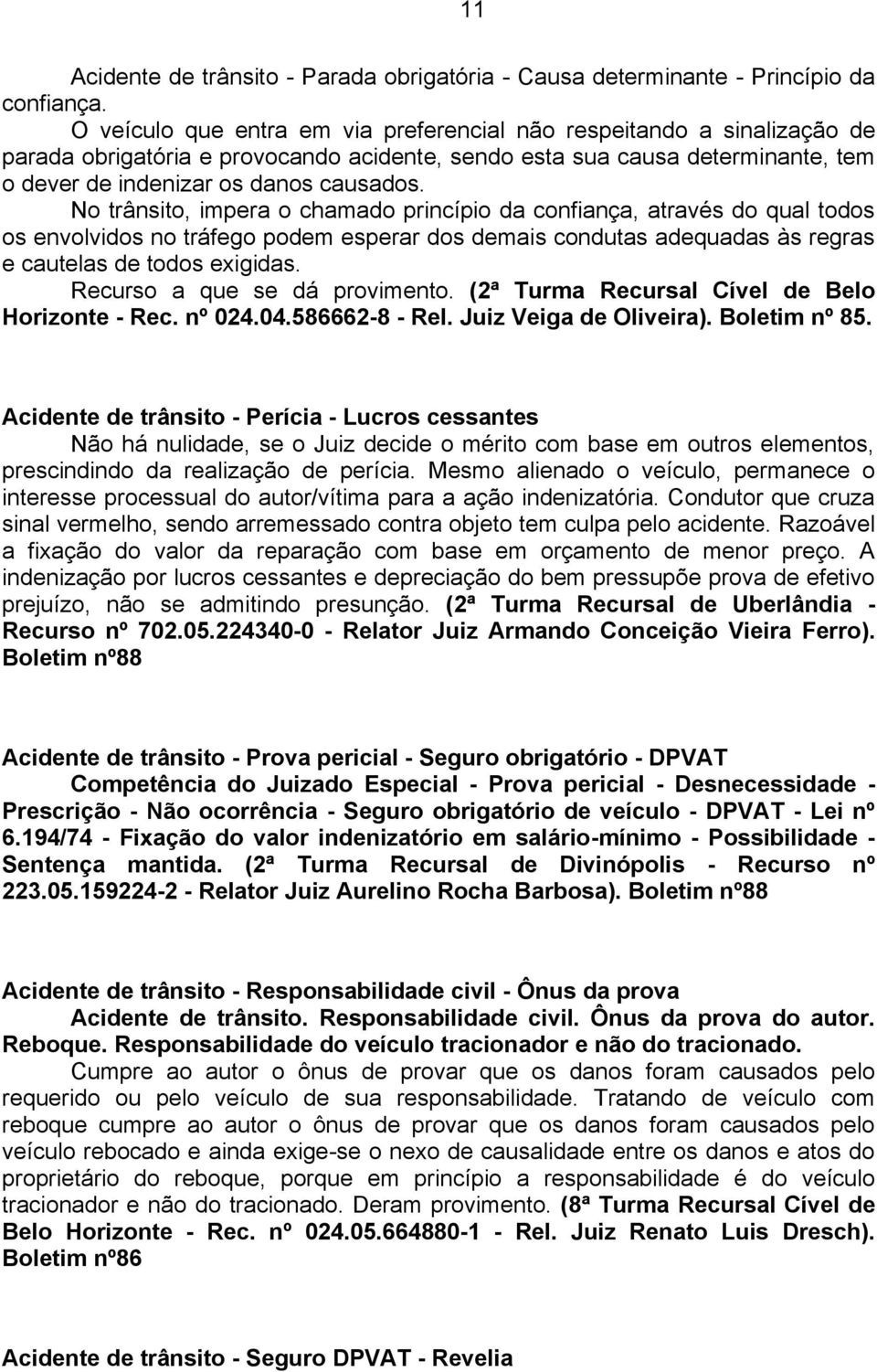 No trânsito, impera o chamado princípio da confiança, através do qual todos os envolvidos no tráfego podem esperar dos demais condutas adequadas às regras e cautelas de todos exigidas.